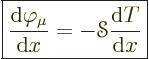 \begin{displaymath}
\fbox{$\displaystyle
\frac{{\rm d}\varphi_\mu}{{\rm d}x} = - {\mathscr S}\frac{{\rm d}T}{{\rm d}x}
$} %
\end{displaymath}