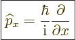 \begin{displaymath}
\fbox{$\displaystyle
{\widehat p}_x = \frac{\hbar}{{\rm i}} \frac{\partial}{\partial x}
$}
\end{displaymath}