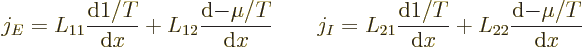 \begin{displaymath}
j_E = L_{11} \frac{{\rm d}1/T}{{\rm d}x} + L_{12} \frac{{\r...
... d}1/T}{{\rm d}x}
+ L_{22} \frac{{\rm d}{-\mu/T}}{{\rm d}x} %
\end{displaymath}