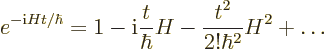 \begin{displaymath}
e^{-{\rm i}H t/\hbar} = 1 - {\rm i}\frac{t}{\hbar} H
- \frac{t^2}{2!\hbar^2} H^2 + \ldots
\end{displaymath}