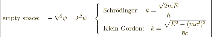 \begin{displaymath}
\fbox{$\displaystyle
\mbox{empty space:}\quad
- \nabla^2 ...
...rac{\sqrt{E^2 - (mc^2)^2}}{\hbar c}
\end{array} \right.
$} %
\end{displaymath}
