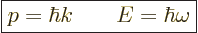 \begin{displaymath}
\fbox{$\displaystyle
p = \hbar k \qquad E = \hbar\omega
$} %
\end{displaymath}