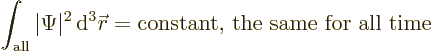 \begin{displaymath}
\int_{\rm all} \vert\Psi\vert^2{\,\rm d}^3{\skew0\vec r}= \mbox{constant, the same for all time}
\end{displaymath}