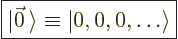 \begin{displaymath}
\fbox{$\displaystyle
\vert\vec 0\,\rangle \equiv \vert,0,0,\ldots\rangle
$} %
\end{displaymath}