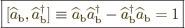 \begin{displaymath}
\fbox{$\displaystyle
[\widehat a_{\rm{b}},\widehat a^\dagg...
...} - \widehat a^\dagger _{\rm{b}} \widehat a_{\rm{b}} = 1
$} %
\end{displaymath}