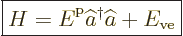 \begin{displaymath}
\fbox{$\displaystyle
H = {\vphantom' E}^{\rm p}\widehat a^\dagger \widehat a+ E_{\rm{ve}}
$} %
\end{displaymath}