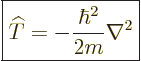 \begin{displaymath}
\fbox{$\displaystyle
{\widehat T}= - \frac{\hbar^2}{2m} \nabla^2
$}
\end{displaymath}