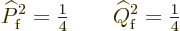 \begin{displaymath}
\widehat P_{\rm {f}}^2 = {\textstyle\frac{1}{4}} \qquad
\widehat Q_{\rm {f}}^2 = {\textstyle\frac{1}{4}} %
\end{displaymath}