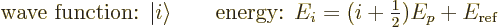 \begin{displaymath}
\mbox{wave function: } {\left\vert i\right\rangle}
\qquad
...
...gy: } E_i = (i + {\textstyle\frac{1}{2}}) E_p + E_{\rm {ref}}
\end{displaymath}