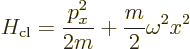 \begin{displaymath}
H_{\rm cl} = \frac{p_x^2}{2 m} + \frac{m}{2} \omega^2 x^2
\end{displaymath}