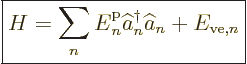 \begin{displaymath}
\fbox{$\displaystyle
H = \sum_n {\vphantom' E}^{\rm p}_n \widehat a^\dagger _n \widehat a_n + E_{{\rm ve},n}
$} %
\end{displaymath}