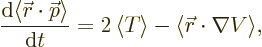 \begin{displaymath}
\frac{{\rm d}\langle{\skew0\vec r}\cdot{\skew0\vec p}\rangl...
...e{T}\right\rangle - \langle{\skew0\vec r}\cdot\nabla V\rangle,
\end{displaymath}