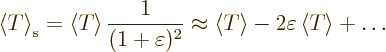 \begin{displaymath}
\left\langle{T}\right\rangle _{\rm {s}} = \left\langle{T}\r...
...t\rangle - 2 \varepsilon \left\langle{T}\right\rangle + \ldots
\end{displaymath}