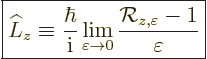 \begin{displaymath}
\fbox{$\displaystyle
\L _z \equiv
\frac{\hbar}{{\rm i}}
...
...lon\to0}\frac{{\cal R}_{z,\varepsilon} - 1}{\varepsilon}
$} %
\end{displaymath}