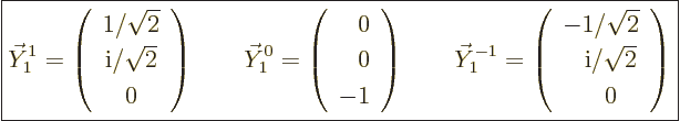 \begin{displaymath}
\fbox{$\displaystyle
\vec Y_1^1
= \left(\begin{array}{c} ...
...om{-}{\rm i}/\sqrt{2} \\ \phantom{-}0 \end{array}\right)
$} %
\end{displaymath}