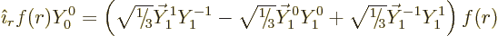 \begin{displaymath}
{\hat\imath}_r f(r) Y_0^0 =
\left(
{\textstyle\sqrt{\leav...
...e\scriptfont0 3}\kern.05em}} \vec Y_1^{-1} Y_1^1
\right) f(r)
\end{displaymath}