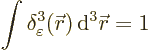 \begin{displaymath}
\int \delta_\varepsilon^3({\skew0\vec r}) {\,\rm d}^3{\skew0\vec r}= 1
\end{displaymath}