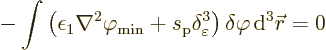 \begin{displaymath}
- \int \left(\epsilon_1\nabla^2{\varphi_{\rm {min}}}
+ s_{...
...\varepsilon \right) \delta\varphi {\,\rm d}^3{\skew0\vec r}= 0
\end{displaymath}