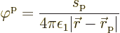 \begin{displaymath}
\varphi^{\rm {p}} =
\frac{s_{\rm {p}}}{4 \pi \epsilon_1 \vert{\skew0\vec r}- {\skew0\vec r}_{\rm {p}}\vert} %
\end{displaymath}