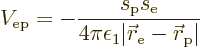 \begin{displaymath}
V_{\rm {ep}} = - \frac{s_{\rm {p}}s_{\rm {e}}}
{4 \pi \eps...
...\vert{\skew0\vec r}_{\rm {e}}-{\skew0\vec r}_{\rm {p}}\vert} %
\end{displaymath}