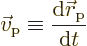 \begin{displaymath}
\vec v_{\rm {p}} \equiv \frac{{\rm d}{\skew0\vec r}_{\rm {p}}}{{\rm d}t}
\end{displaymath}