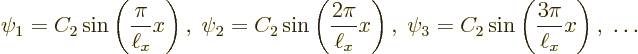 \begin{displaymath}
\psi_1 = C_2 \sin\left(\frac{\pi}{\ell_x} x\right),\;
\psi...
...\psi_3 = C_2 \sin\left(\frac{3\pi}{\ell_x} x\right),\;
\ldots
\end{displaymath}