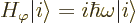 \begin{displaymath}
H_\varphi {\left\vert i\right\rangle} = i \hbar\omega {\left\vert i\right\rangle} %
\end{displaymath}