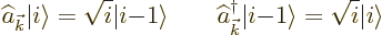 \begin{displaymath}
\widehat a_{\vec k}{\left\vert i\right\rangle} = \sqrt{i} {...
...t i{-}1\right\rangle} = \sqrt{i} {\left\vert i\right\rangle} %
\end{displaymath}