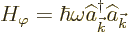 \begin{displaymath}
H_\varphi = \hbar\omega \widehat a^\dagger _{\vec k}\widehat a_{\vec k} %
\end{displaymath}