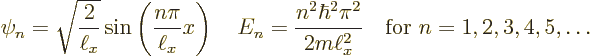 \begin{displaymath}
\psi_n = \sqrt{\frac{2}{\ell_x}} \sin\left(\frac{n\pi}{\ell...
...r^2\pi^2}{2m\ell_x^2}
\quad\mbox{for } n = 1,2,3,4,5,\ldots %
\end{displaymath}