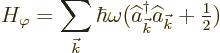 \begin{displaymath}
H_\varphi = \sum_{{\vec k}} \hbar\omega (\widehat a^\dagger _{\vec k}\widehat a_{\vec k}+{\textstyle\frac{1}{2}})
\end{displaymath}