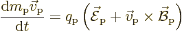 \begin{displaymath}
\frac{{\rm d}m_{\rm {p}}\vec v_{\rm {p}}}{{\rm d}t} = q_{\r...
...}}+\vec v_{\rm {p}}\times\skew2\vec{\cal B}_{\rm {p}}\right) %
\end{displaymath}