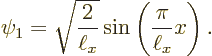 \begin{displaymath}
\psi_1 = \sqrt{\frac{2}{\ell_x}} \sin\left(\frac{\pi}{\ell_x} x\right).
\end{displaymath}