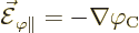 \begin{displaymath}
\skew3\vec{\cal E}_{\varphi\parallel} = - \nabla\varphi_{\rm {C}}
\end{displaymath}