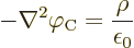 \begin{displaymath}
- \nabla^2 \varphi_{\rm {C}} = \frac{\rho}{\epsilon_0}
\end{displaymath}