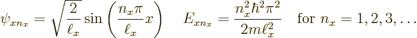 \begin{displaymath}
\psi_{xn_x} = \sqrt{\frac{2}{\ell_x}}\sin\left(\frac{n_x\pi...
...\hbar^2\pi^2}{2m\ell_x^2}
\quad\mbox{for } n_x = 1,2,3,\ldots
\end{displaymath}