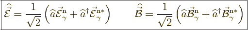 \begin{displaymath}
\fbox{$\displaystyle
\skew6\widehat{\skew3\vec{\cal E}}= \...
...hat a^\dagger \skew2\vec{\cal B}_\gamma^{\rm{n}*}\right)
$} %
\end{displaymath}