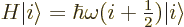 \begin{displaymath}
H {\left\vert i\right\rangle} = \hbar\omega(i+{\textstyle\frac{1}{2}}) {\left\vert i\right\rangle}
\end{displaymath}