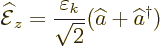 \begin{displaymath}
\skew4\widehat{\cal E}_z = \frac{\varepsilon_k}{\sqrt{2}}(\widehat a+ \widehat a^\dagger )
\end{displaymath}