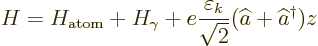 \begin{displaymath}
H = H_{\rm {atom}} + H_\gamma + e\frac{\varepsilon_k}{\sqrt{2}}(\widehat a+\widehat a^\dagger )z
\end{displaymath}