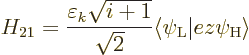 \begin{displaymath}
H_{21} = \frac{\varepsilon_k\sqrt{i+1}}{\sqrt{2}}
\big\langle \psi_{\rm {L}}\big\vert e z \psi_{\rm {H}}\big\rangle
\end{displaymath}