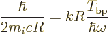 \begin{displaymath}
\frac{\hbar}{2 m_i c R} = kR \frac{T_{\rm bp}}{\hbar\omega}
\end{displaymath}