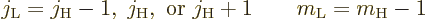 \begin{displaymath}
j_{\rm {L}} = j_{\rm {H}}-1,\; j_{\rm {H}}, \mbox{ or } j_{\rm {H}}+1
\qquad m_{\rm {L}} = m_{\rm {H}}-1
\end{displaymath}