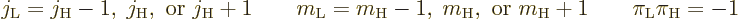 \begin{displaymath}
j_{\rm {L}} = j_{\rm {H}}-1,\; j_{\rm {H}}, \mbox{ or } j_{...
...x{ or } m_{\rm {H}}+1
\qquad \pi_{\rm {L}} \pi_{\rm {H}} = -1
\end{displaymath}