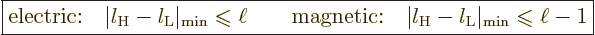 \begin{displaymath}
\fbox{$\displaystyle
\mbox{electric:}\quad \vert l_{\rm{H}...
...rm{min}} \mathrel{\raisebox{-.7pt}{$\leqslant$}}\ell - 1
$} %
\end{displaymath}