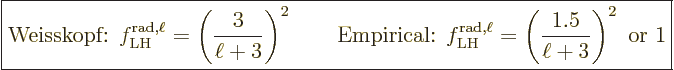 \begin{displaymath}
\fbox{$\displaystyle
\mbox{Weisskopf: }
f^{{\rm rad},\ell...
...m LH} = \left(\frac{1.5}{\ell+3}\right)^2
\mbox{ or } 1
$} %
\end{displaymath}