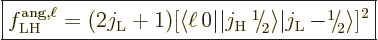 \begin{displaymath}
\fbox{$\displaystyle
f^{\rm ang,\ell}_{\rm LH} = (2j_{\rm{...
...56ex\hbox{\the\scriptfont0 2}\kern.05em\right\rangle}]^2
$} %
\end{displaymath}