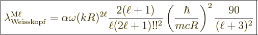 \begin{displaymath}
\fbox{$\displaystyle
\lambda^{{\rm{M}}\ell}_{\rm Weisskopf...
...left(\frac{\hbar}{m c R}\right)^2
\frac{90}{(\ell+3)^2}
$} %
\end{displaymath}