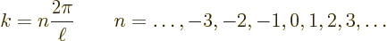 \begin{displaymath}
k = n \frac{2\pi}{\ell} \qquad
n = \ldots, -3, -2, -1, 0, 1, 2, 3, \ldots %
\end{displaymath}