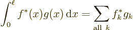 \begin{displaymath}
\int_0^\ell f^*(x) g(x) {\,\rm d}x = \sum_{{\rm all\ }k} f^*_k g_k
\end{displaymath}